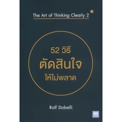 52 วิธีตัดสินใจให้ไม่พลาด : The Art of Thinking Clearly 2