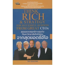 สุดยอดกลยุทธ์ทางธุรกิจที่มหาวิทยาลัยไม่มีสอน จากสุดยอดซีอีโอ : Think Rich & Strategy for Successful Business from Great CEOs