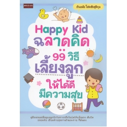 Happy Kid ฉลาดคิด : 99 วิธีเลี้ยงลูกให้ได้ดี มีความสุข