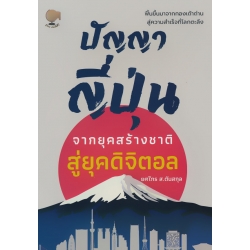 ปัญญาญี่ปุ่น จากยุคสร้างชาติสู่ยุคดิจิตอล ปัญญาญี่ปุ่น จากยุคสร้างชาติสู่ยุคดิจิตอล